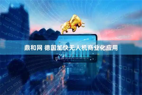 鼎和网 德国加快无人机商业化应用