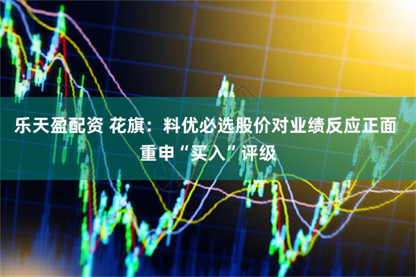 乐天盈配资 花旗：料优必选股价对业绩反应正面 重申“买入”评级