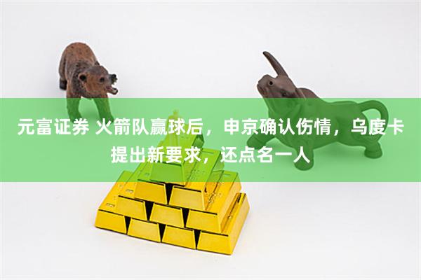 元富证券 火箭队赢球后，申京确认伤情，乌度卡提出新要求，还点名一人