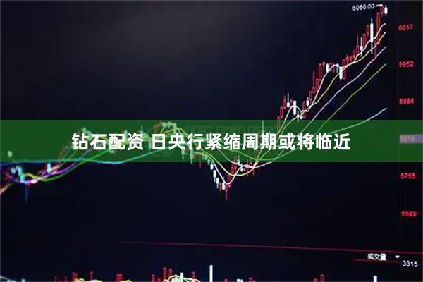 钻石配资 日央行紧缩周期或将临近