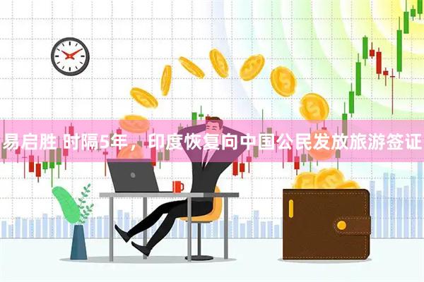 易启胜 时隔5年，印度恢复向中国公民发放旅游签证
