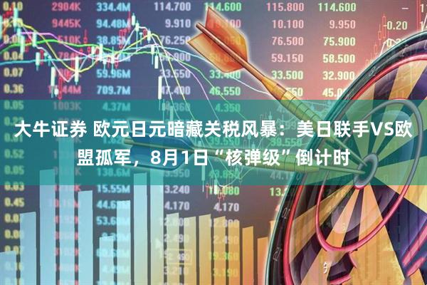 大牛证券 欧元日元暗藏关税风暴：美日联手VS欧盟孤军，8月1日“核弹级”倒计时