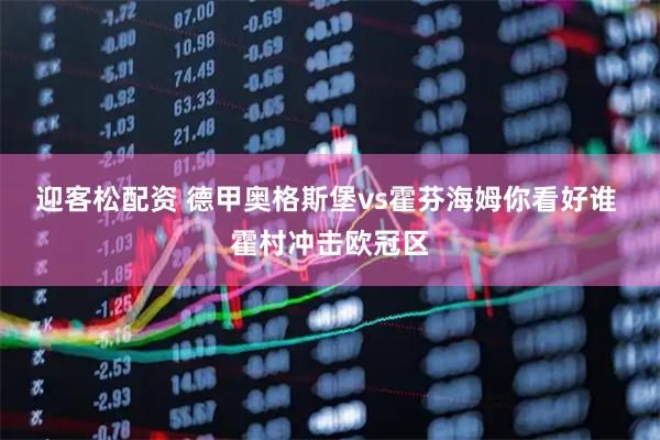 迎客松配资 德甲奥格斯堡vs霍芬海姆你看好谁 霍村冲击欧冠区