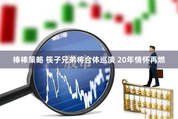 棒棒策略 筷子兄弟将合体巡演 20年情怀再燃