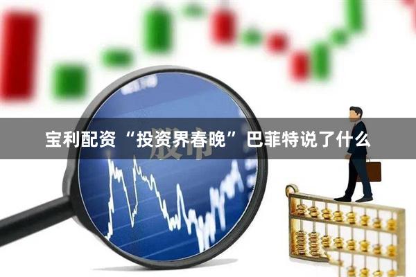 宝利配资 “投资界春晚” 巴菲特说了什么
